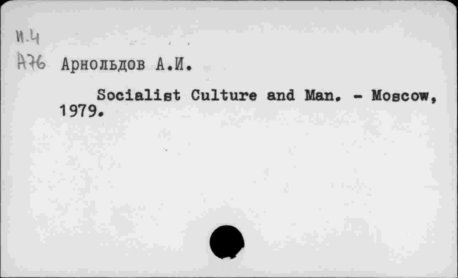 ﻿Арнольдов А.И.
Socialist Culture and Man, - Moscow 1979.